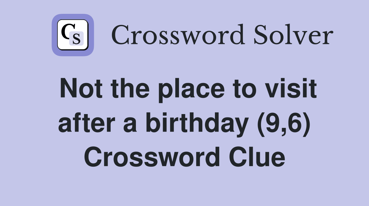 Not the place to visit after a birthday (9,6) Crossword Clue