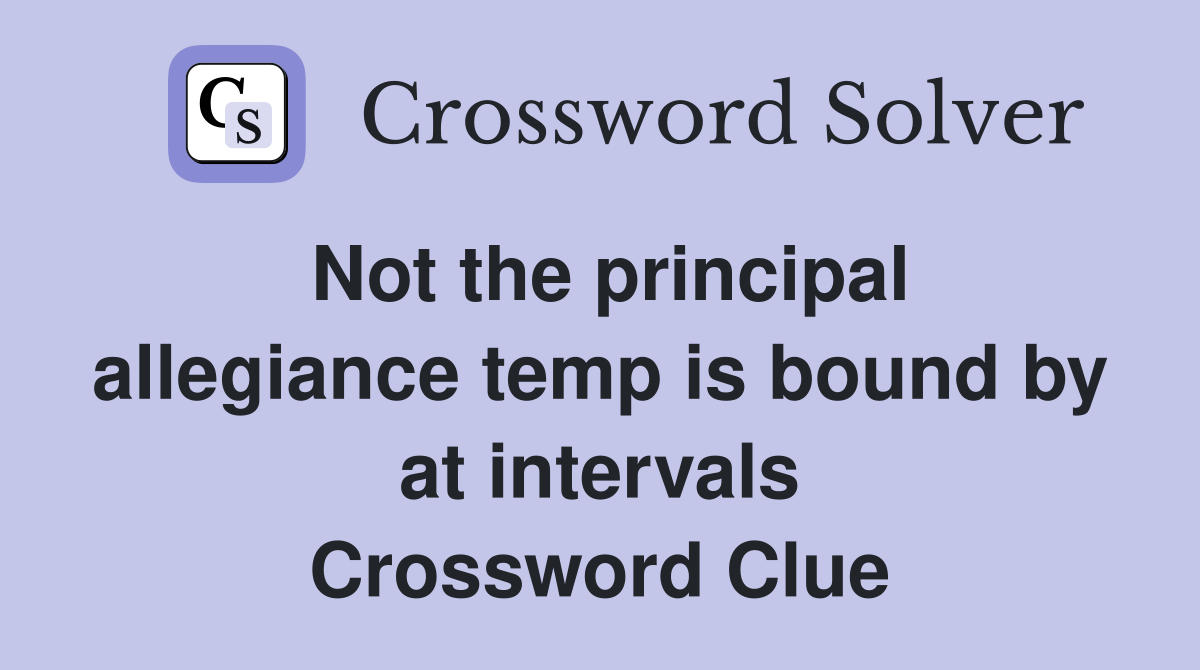 Not the principal allegiance temp is bound by at intervals Crossword Clue