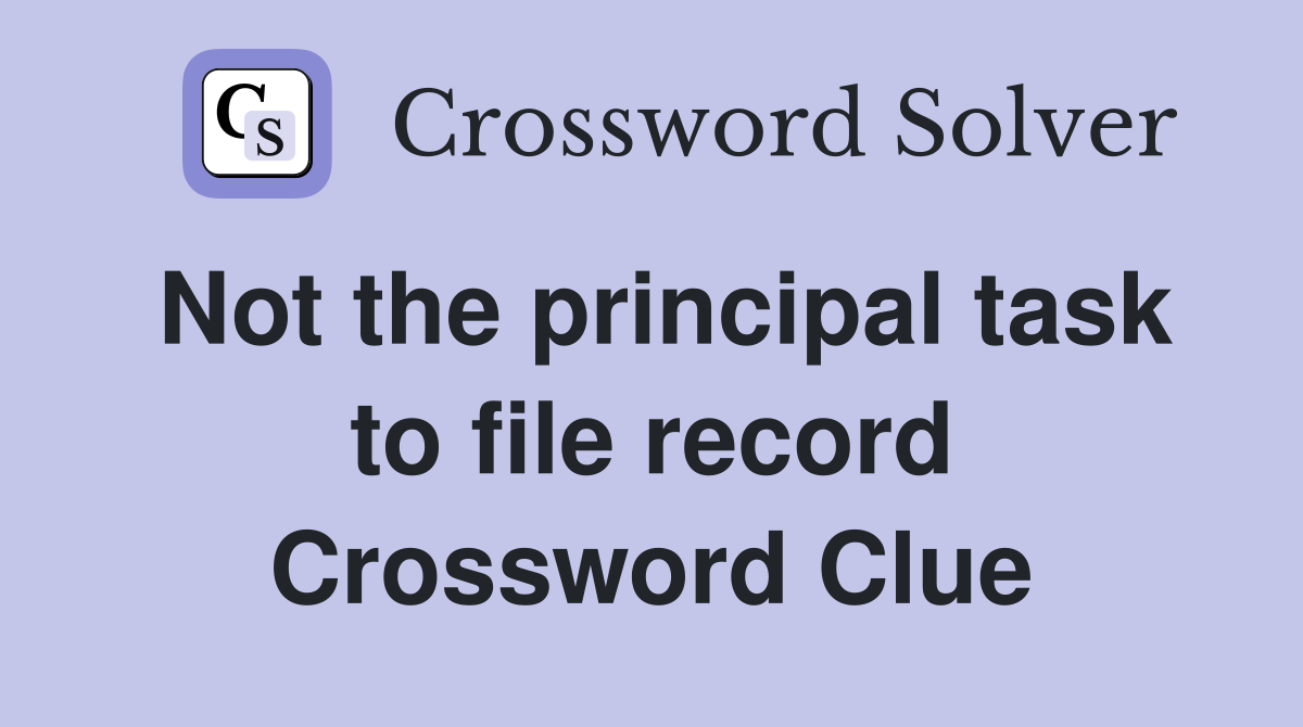 Not the principal task to file record Crossword Clue