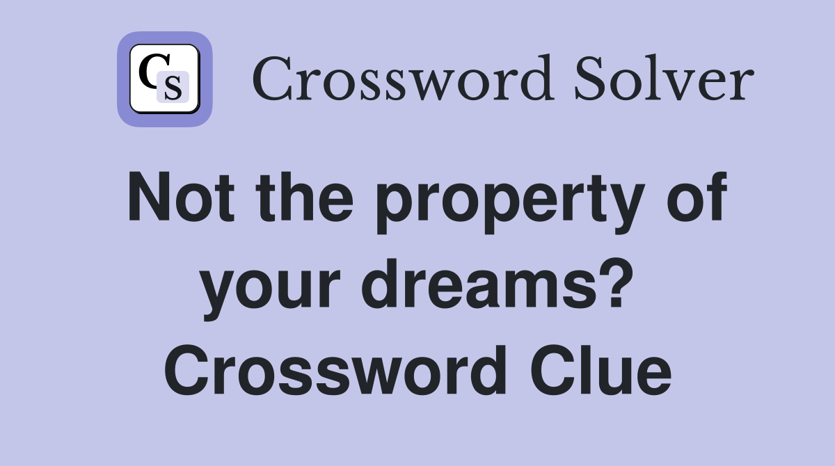 Not the property of your dreams? Crossword Clue