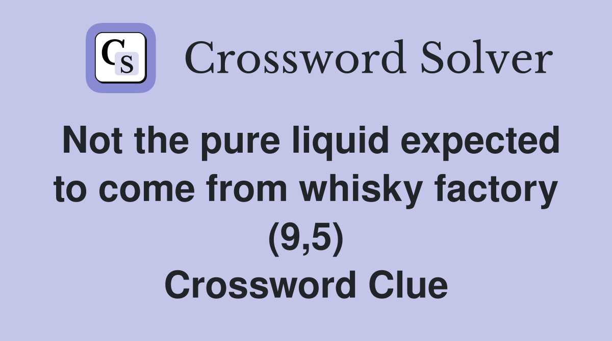 Not the pure liquid expected to come from whisky factory (9,5) Crossword Clue