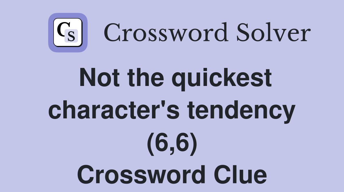 Not the quickest character's tendency (6,6) Crossword Clue