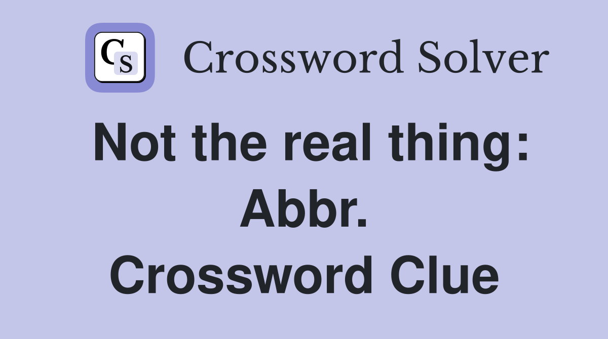 Not the real thing: Abbr. Crossword Clue