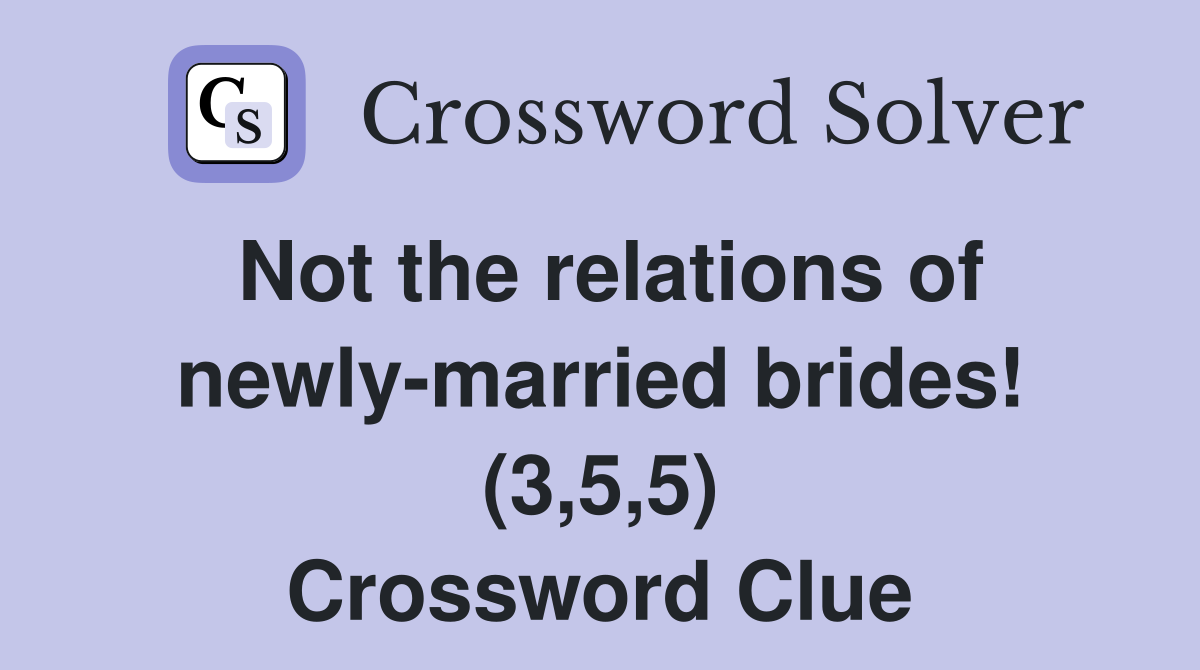 Not the relations of newly-married brides! (3,5,5) Crossword Clue