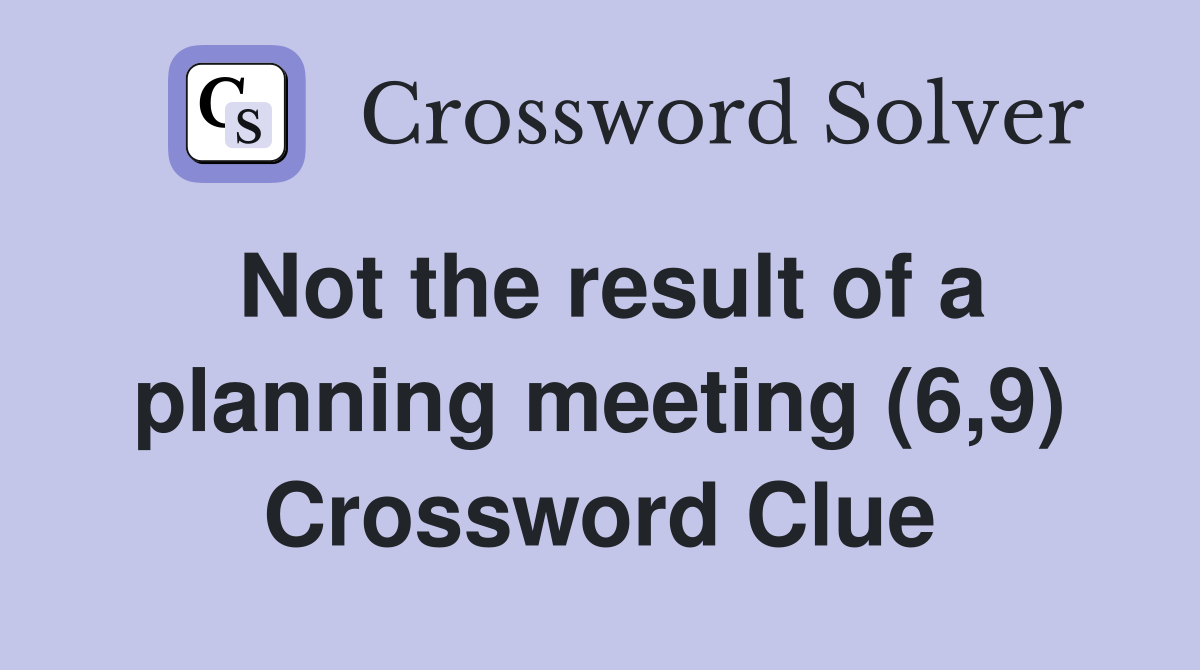 Not the result of a planning meeting (6,9) Crossword Clue
