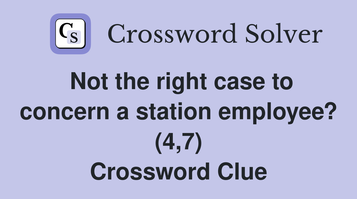 Not the right case to concern a station employee? (4,7) Crossword Clue