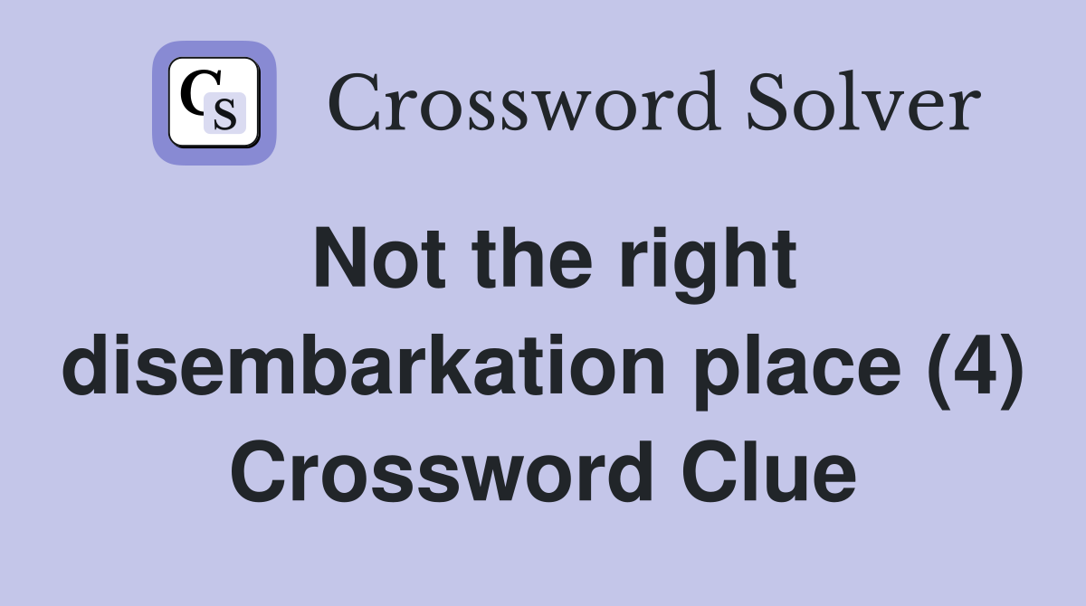 Not the right disembarkation place (4) Crossword Clue