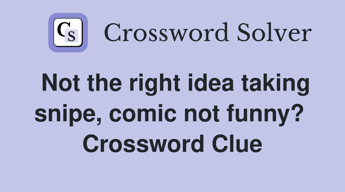 Not the right idea taking snipe, comic not funny?  Crossword Clue