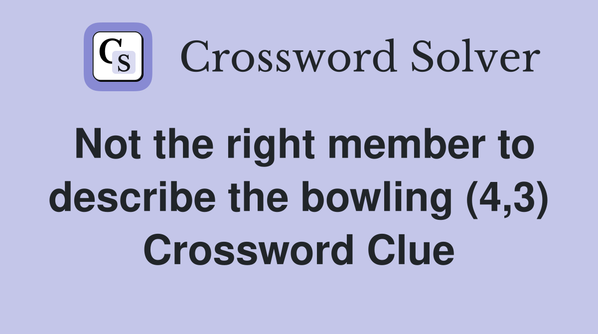 Not the right member to describe the bowling (4,3) Crossword Clue