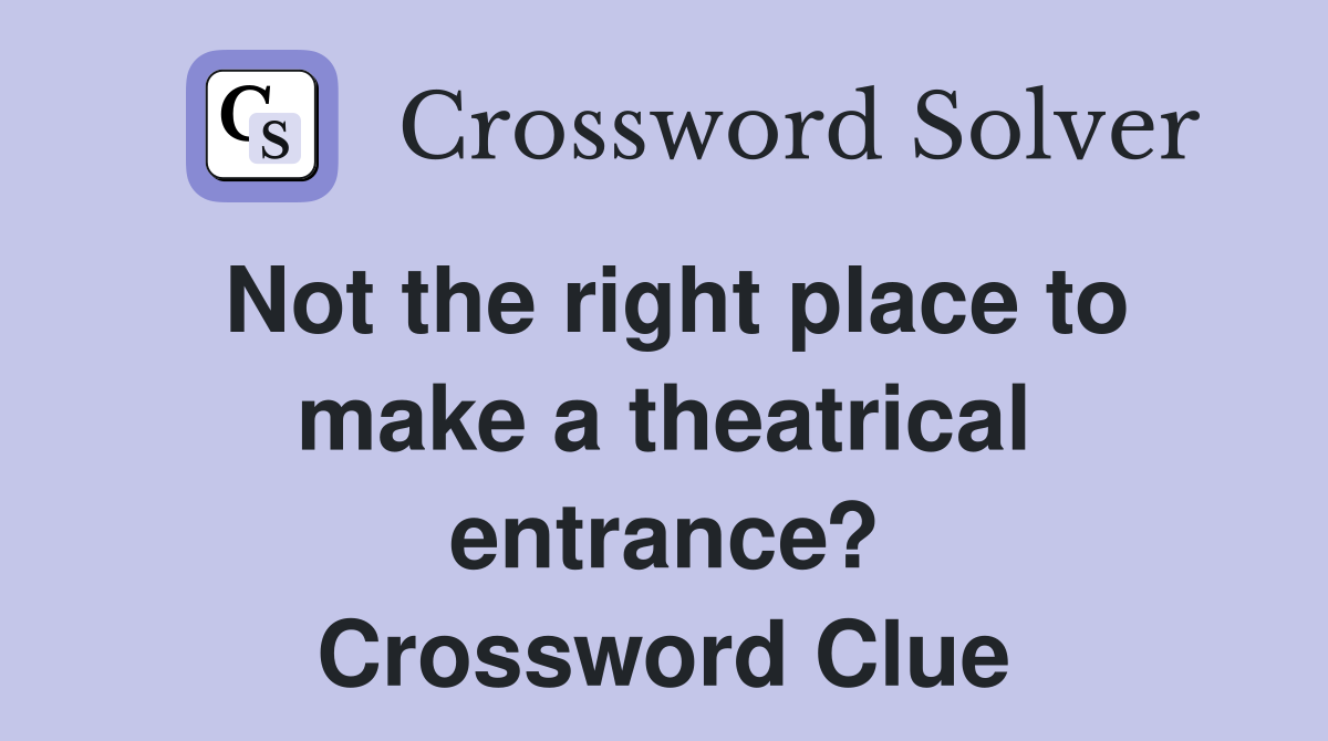 Not the right place to make a theatrical entrance? Crossword Clue