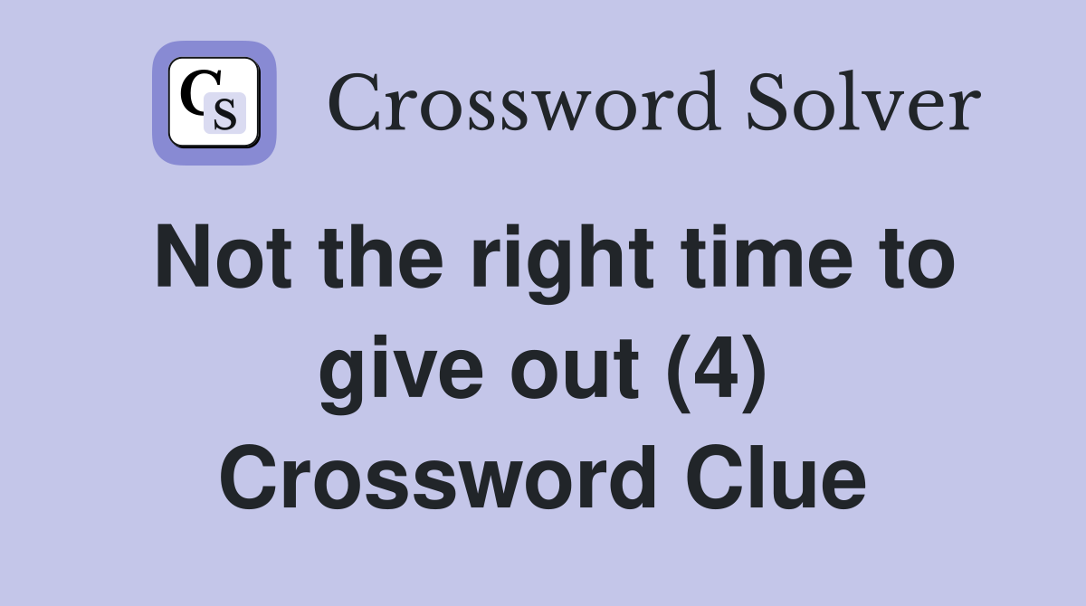 Not the right time to give out (4) Crossword Clue