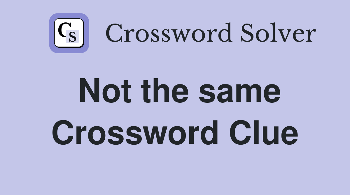 Not the same Crossword Clue