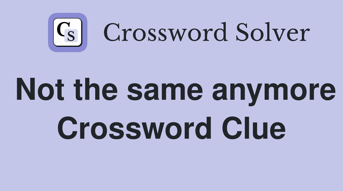 Not the same anymore Crossword Clue
