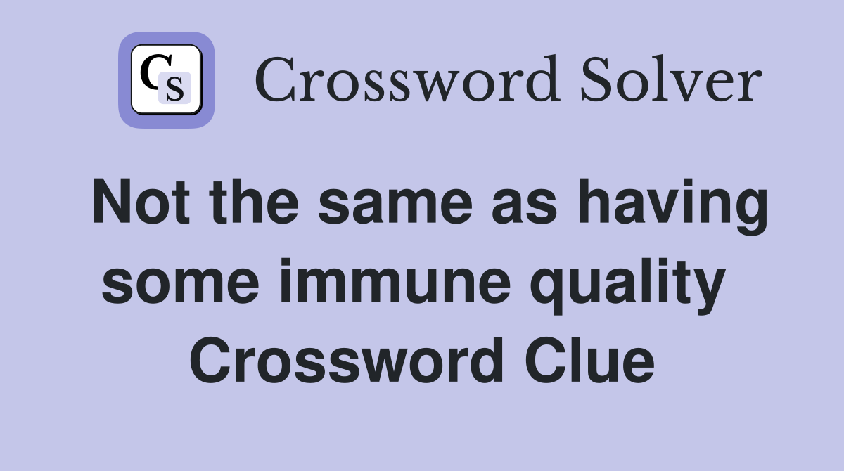 Not the same as having some immune quality  Crossword Clue