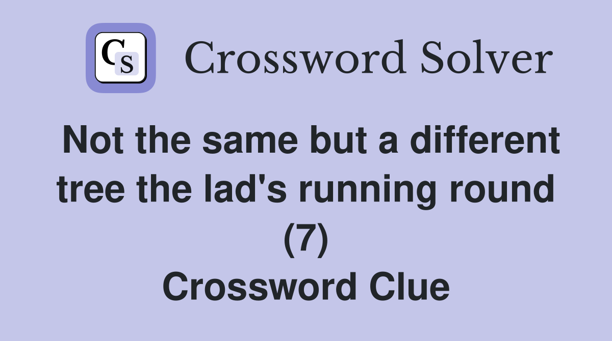 Not the same but a different tree the lad's running round (7) Crossword Clue