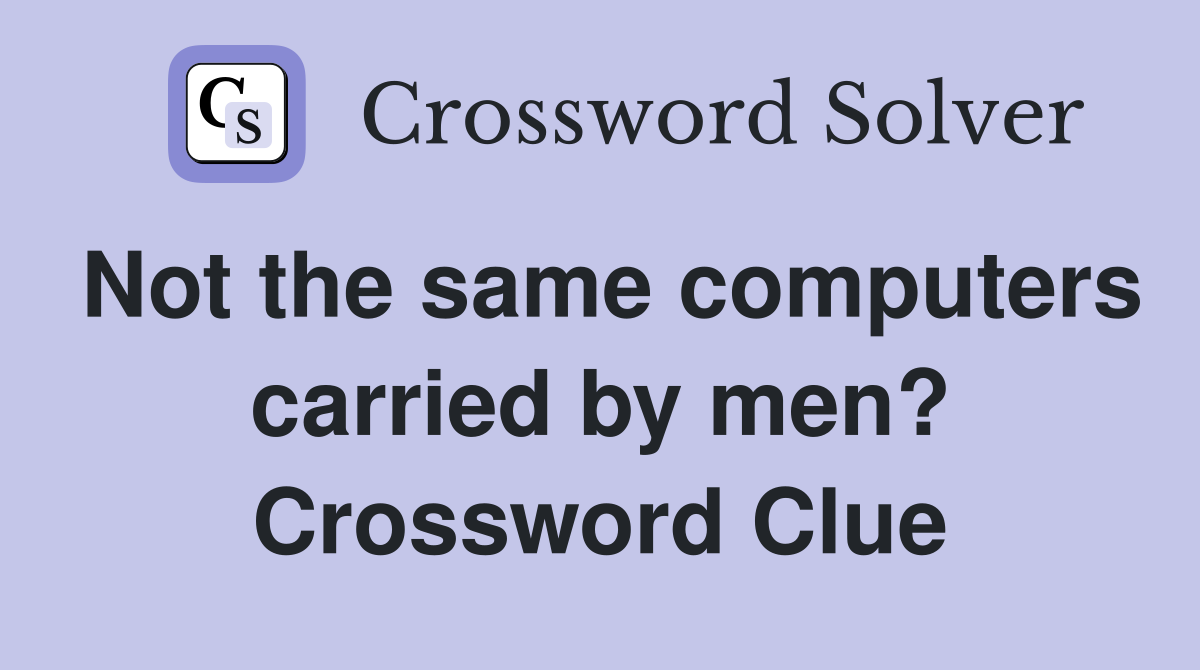 Not the same computers carried by men? Crossword Clue
