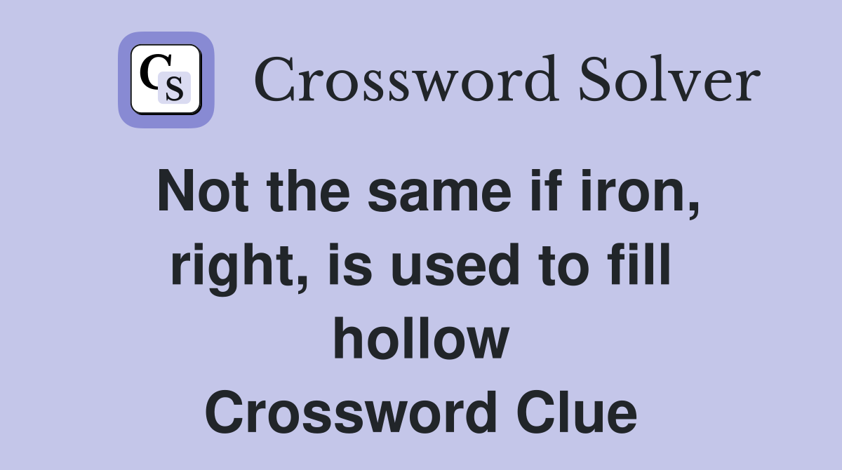 Not the same if iron, right, is used to fill hollow Crossword Clue