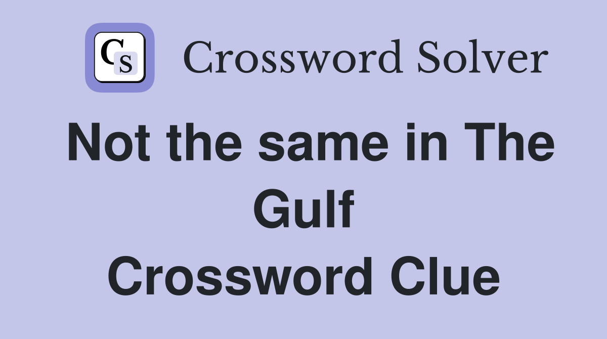 Not the same in The Gulf Crossword Clue