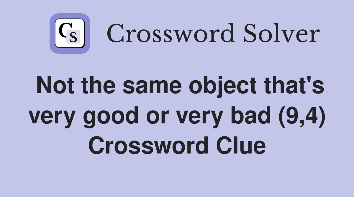 Not the same object that's very good or very bad (9,4) Crossword Clue