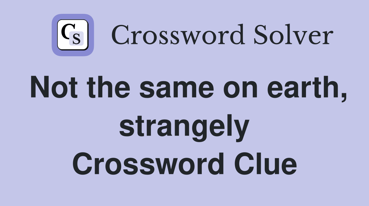 Not the same on earth, strangely Crossword Clue