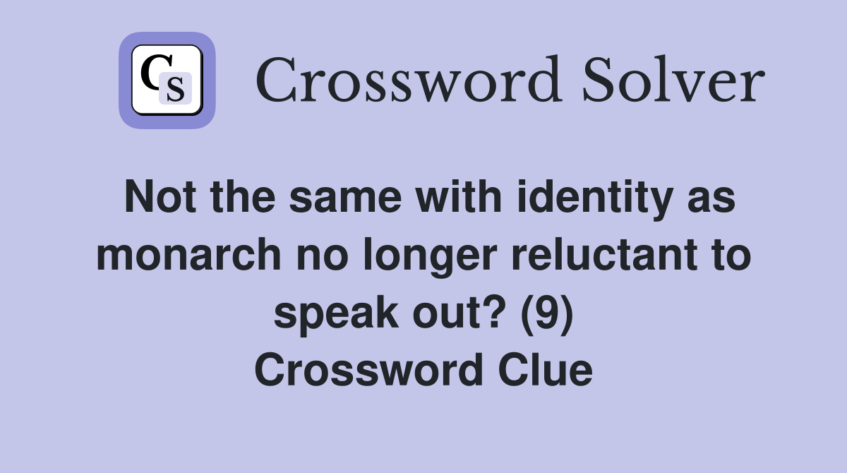 Not the same with identity as monarch no longer reluctant to speak out? (9) Crossword Clue