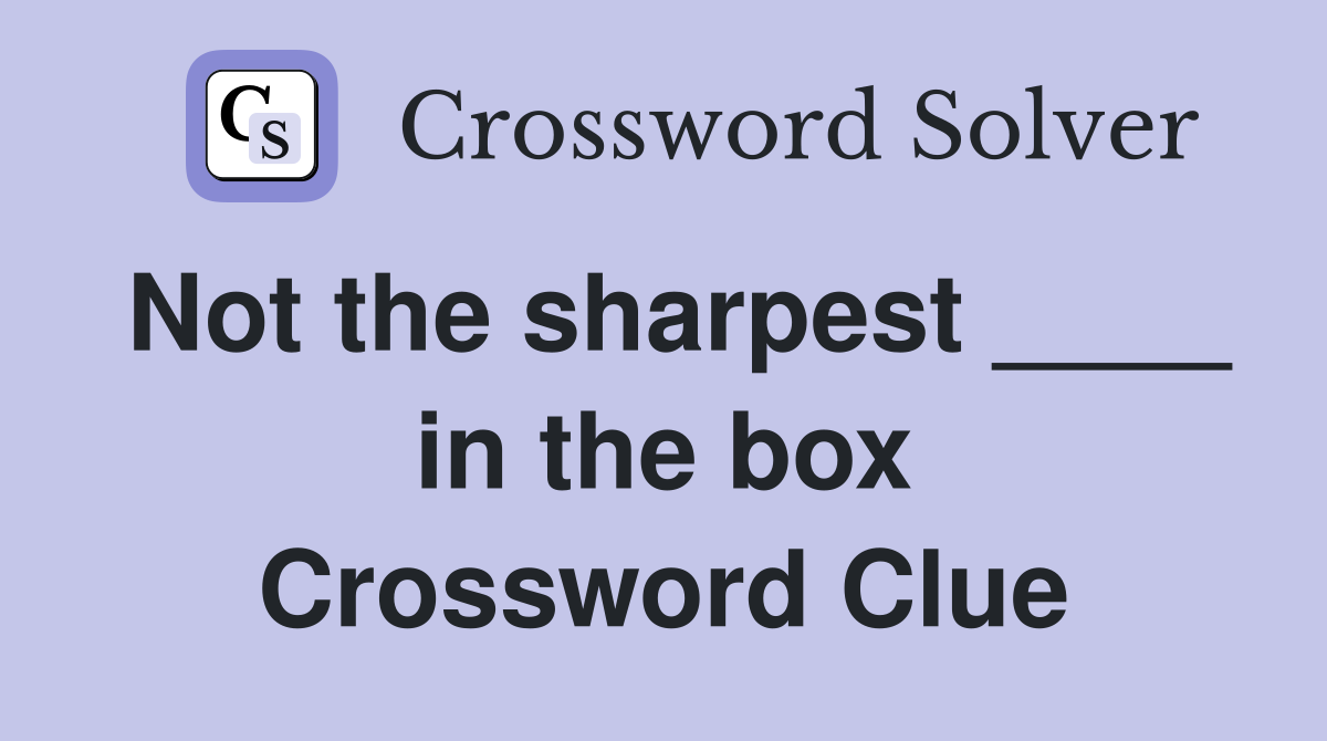 Not the sharpest ____ in the box Crossword Clue
