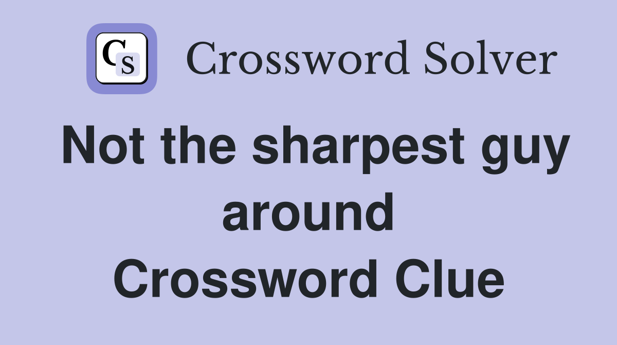 Not the sharpest guy around Crossword Clue