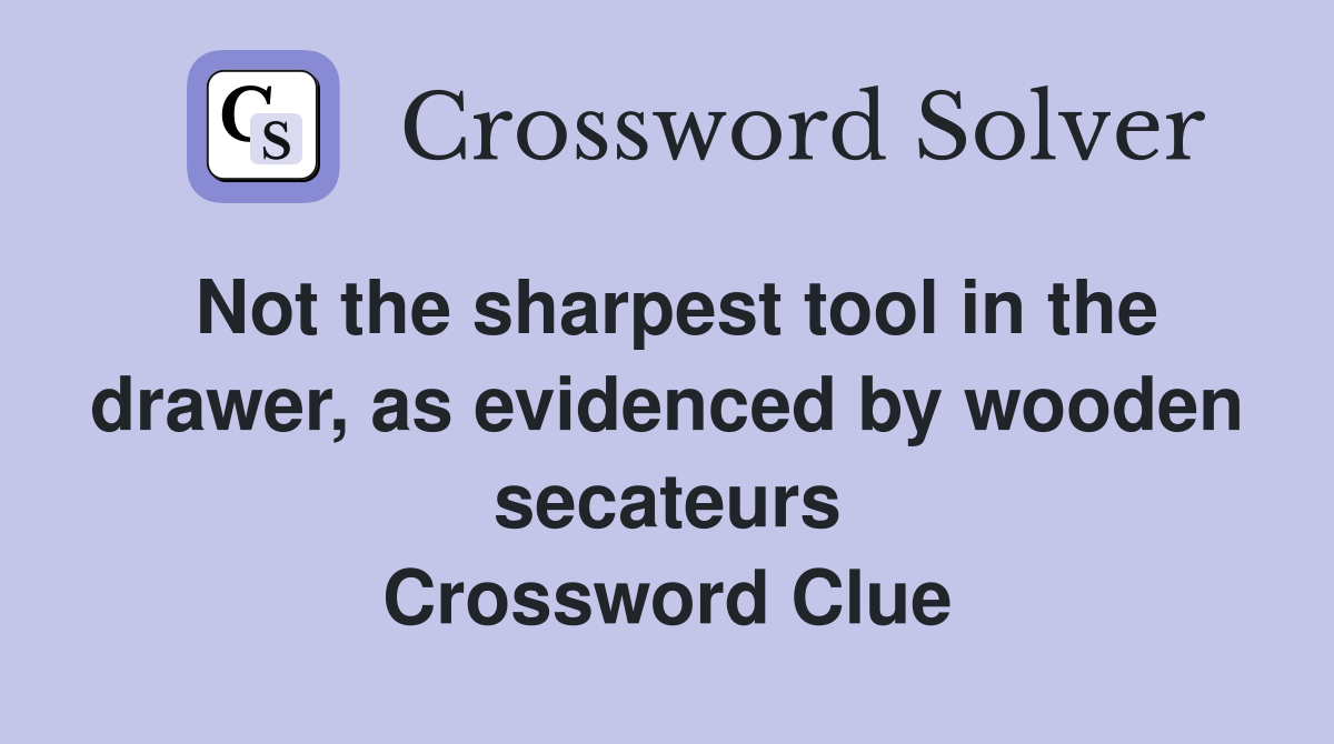 Not the sharpest tool in the drawer, as evidenced by wooden secateurs Crossword Clue