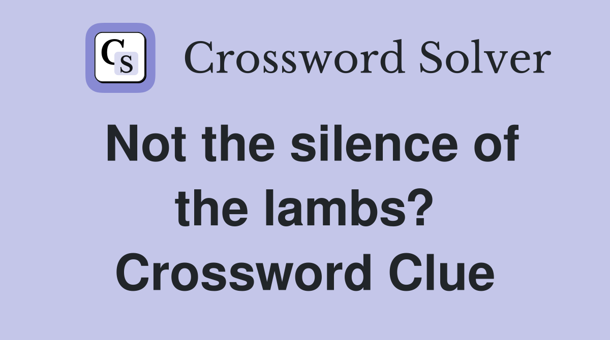 Not the silence of the lambs? Crossword Clue