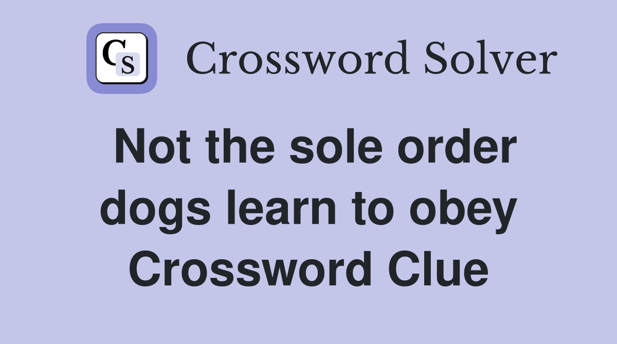 Not the sole order dogs learn to obey Crossword Clue