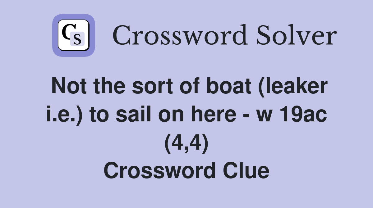 Not the sort of boat (leaker i.e.) to sail on here - w 19ac (4,4) Crossword Clue