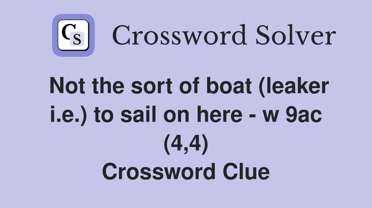 Not the sort of boat (leaker i.e.) to sail on here - w 9ac (4,4) Crossword Clue