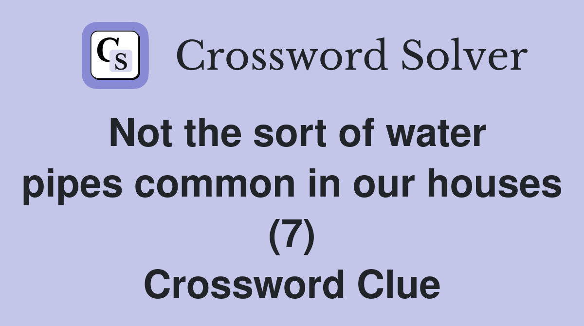 Not the sort of water pipes common in our houses (7) Crossword Clue
