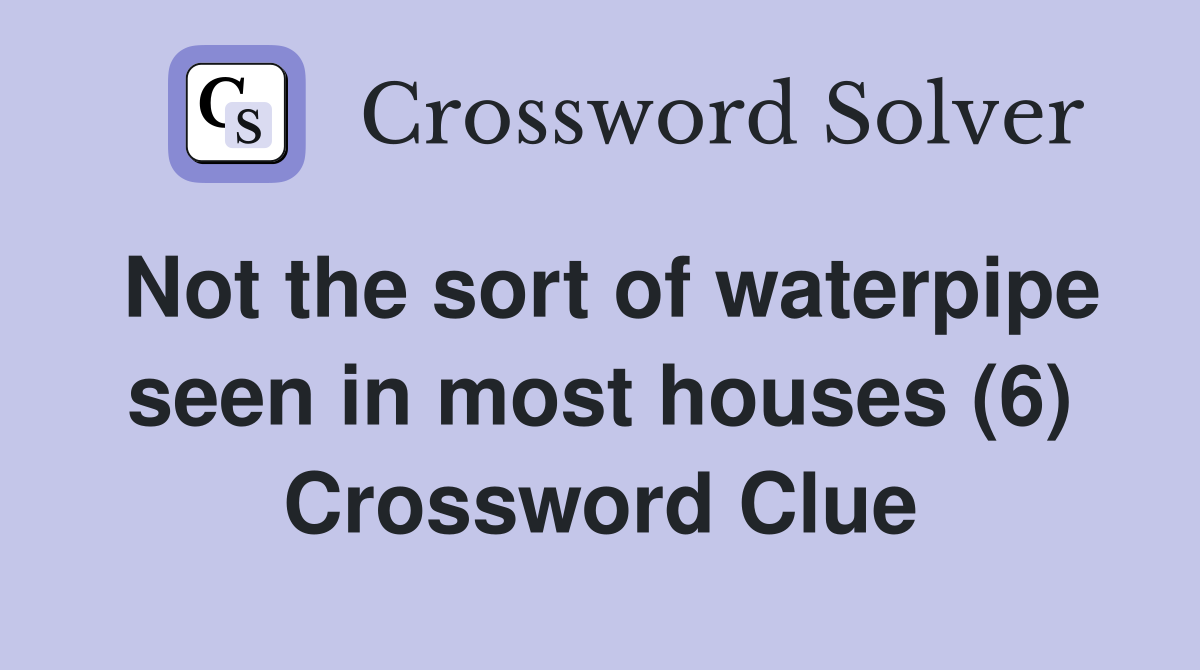 Not the sort of waterpipe seen in most houses (6) Crossword Clue