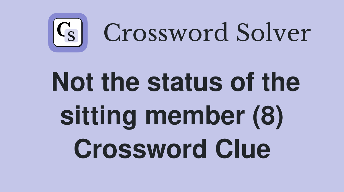 Not the status of the sitting member (8) Crossword Clue