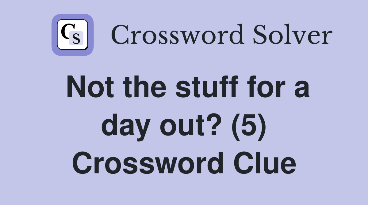 Not the stuff for a day out? (5) Crossword Clue