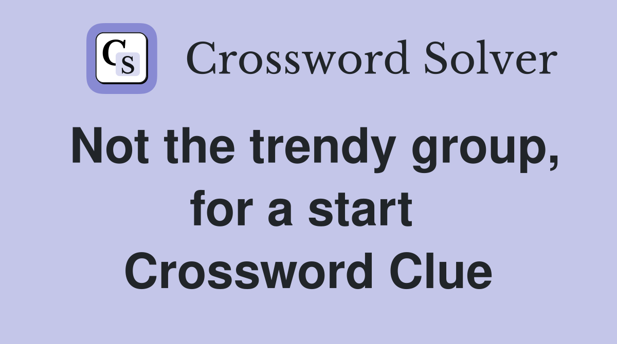 Not the trendy group, for a start  Crossword Clue