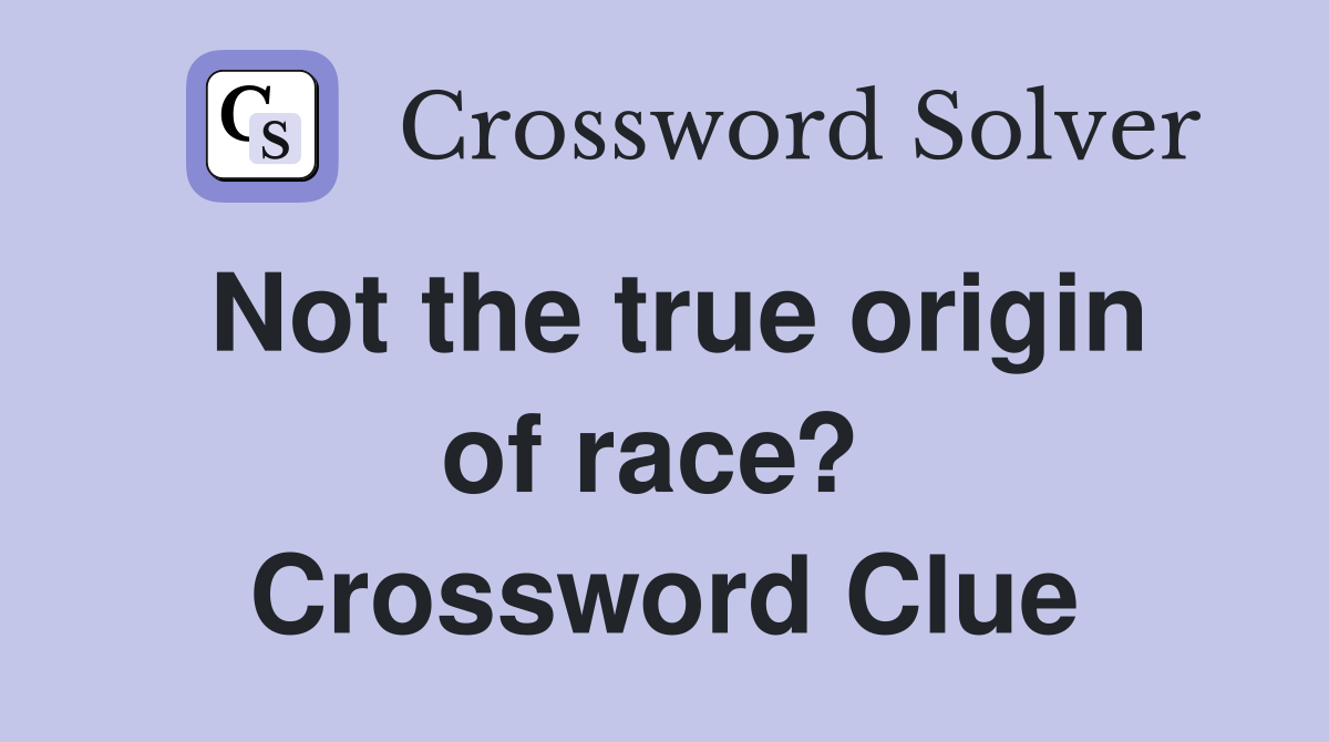 Not the true origin of race?  Crossword Clue