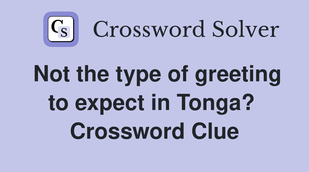 Not the type of greeting to expect in Tonga?  Crossword Clue