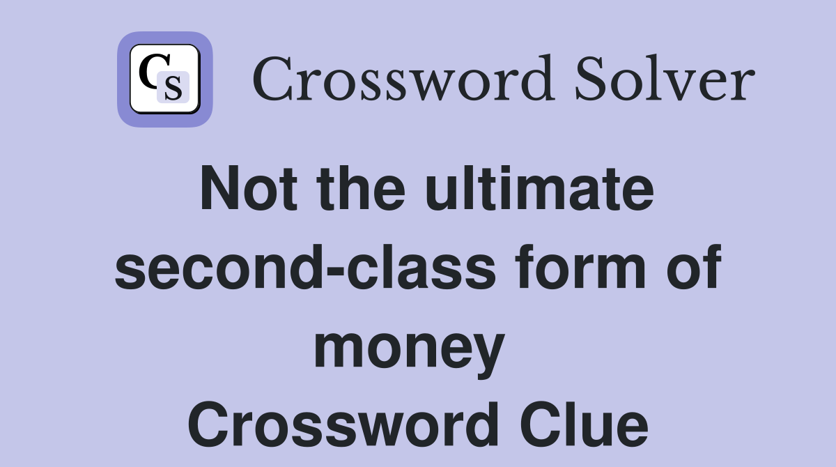 Not the ultimate second-class form of money  Crossword Clue