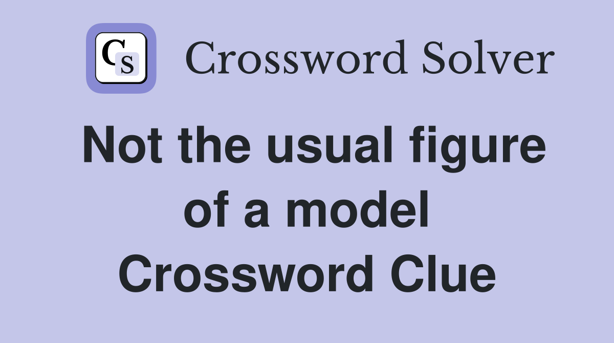 Not the usual figure of a model Crossword Clue