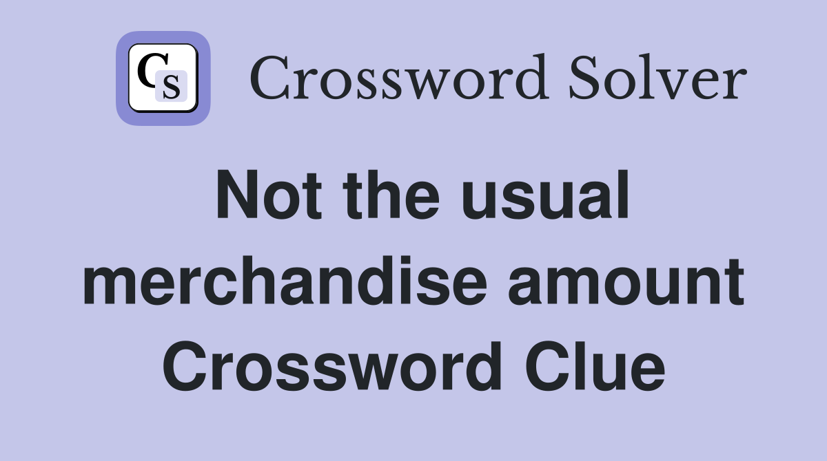 Not the usual merchandise amount Crossword Clue