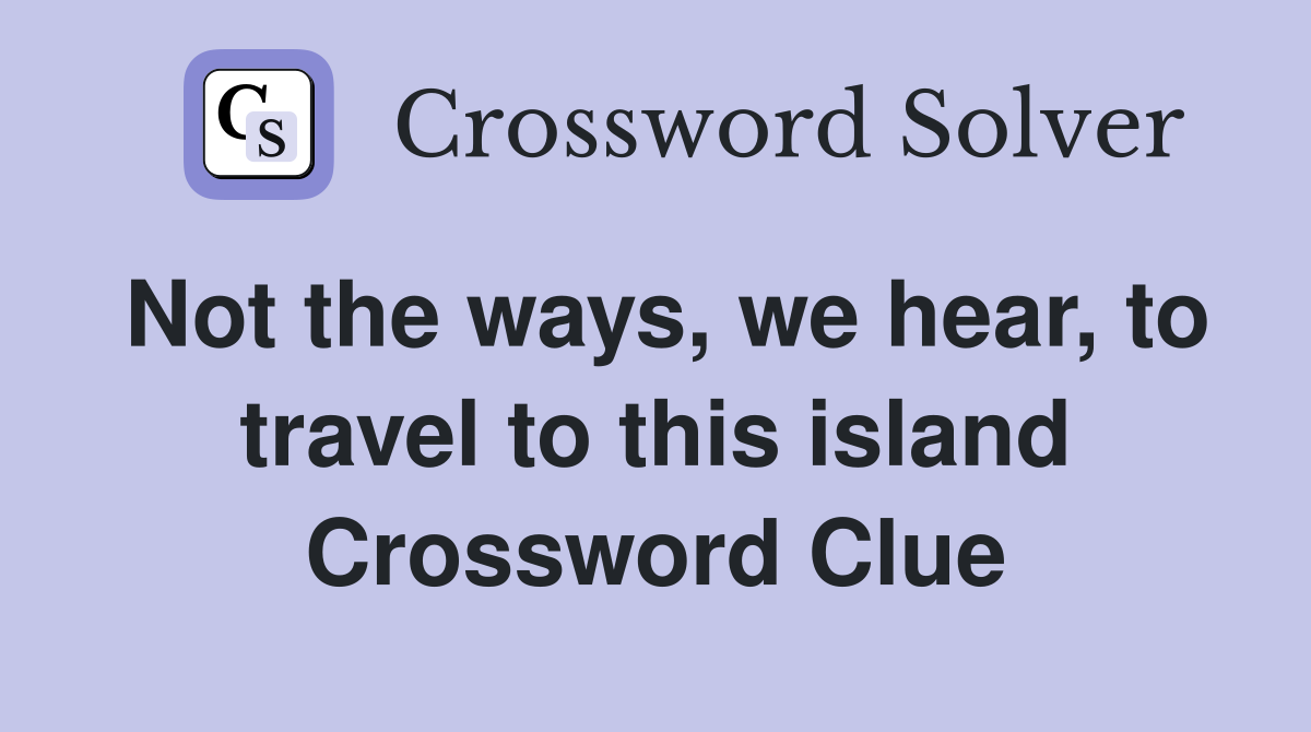 Not the ways, we hear, to travel to this island Crossword Clue