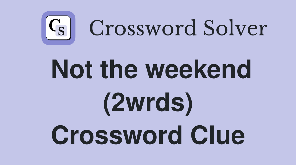 Not the weekend (2wrds) Crossword Clue