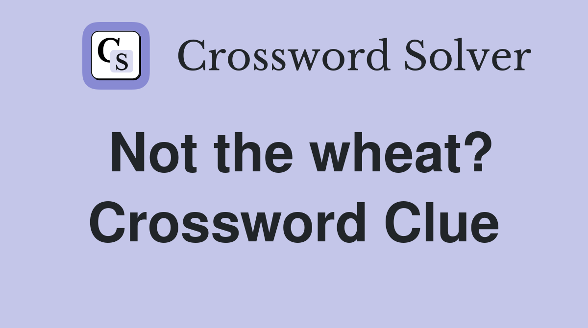 Not the wheat? Crossword Clue
