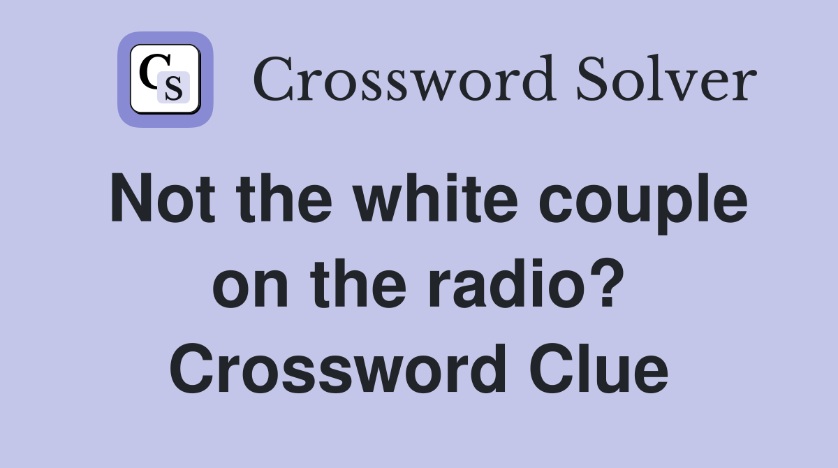 Not the white couple on the radio? Crossword Clue