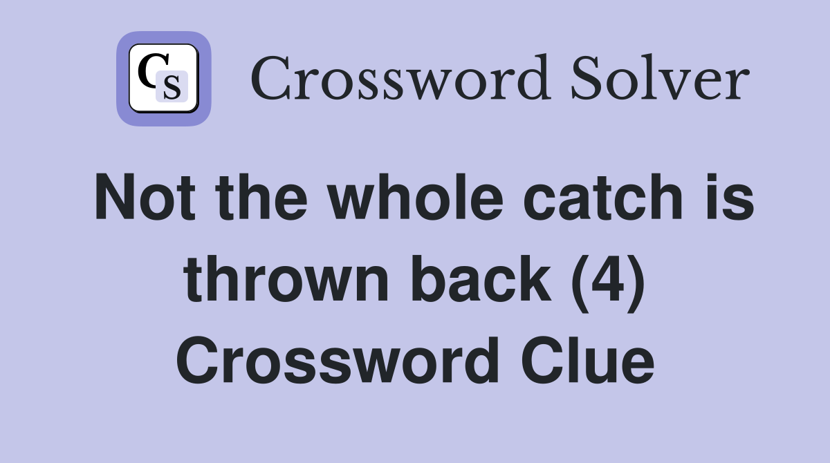 Not the whole catch is thrown back (4) Crossword Clue