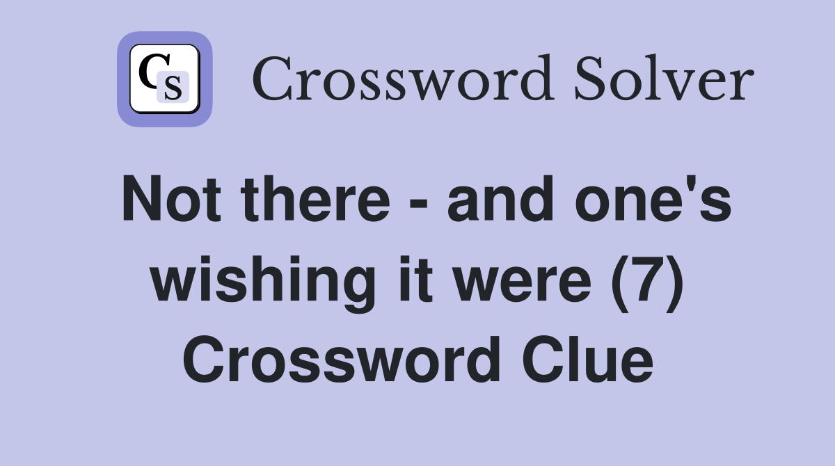 Not there - and one's wishing it were (7) Crossword Clue