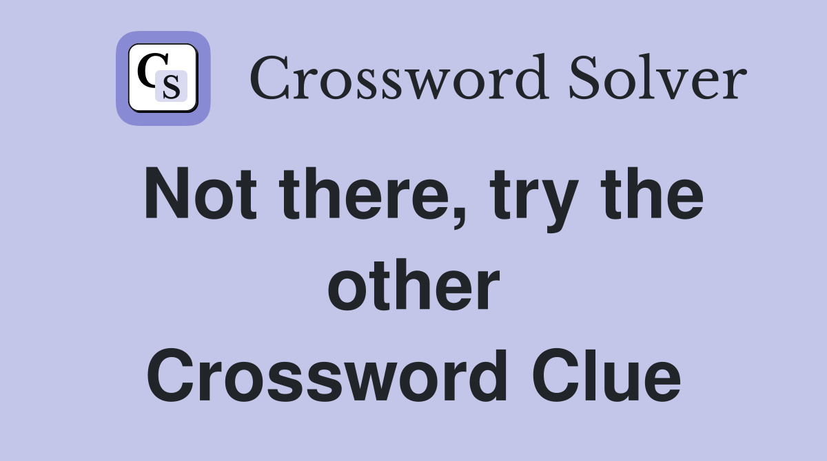 Not there, try the other Crossword Clue