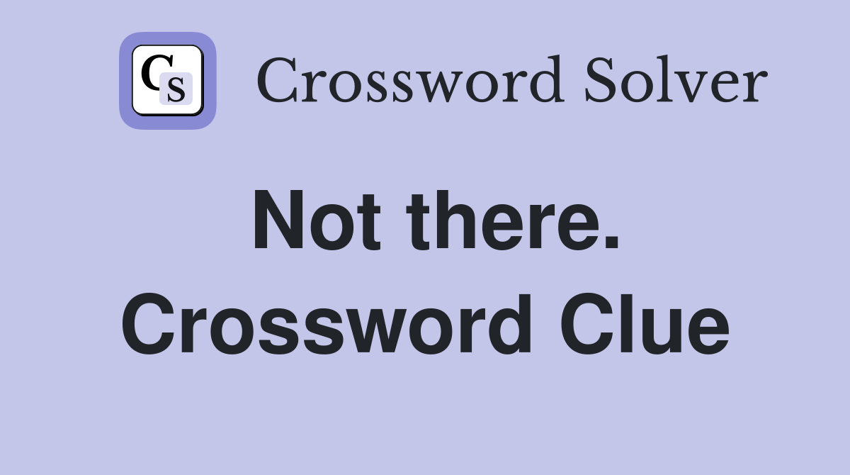 Not there. Crossword Clue